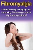 Fibromyalgia: Understanding, managing, and improving Fibromyalgia and its signs and symptoms! - Alyssa Stone - cover