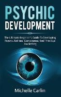 Psychic Development: The Ultimate Beginner's Guide to developing psychic abilities, clairvoyance, and third eye awakening - Michelle Carlin - cover