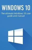 Windows 10: The ultimate Windows 10 user guide and manual! - Craig Newport - cover