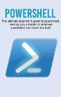 Powershell: The ultimate beginner's guide to Powershell, making you a master at Windows Powershell command line fast! - Craig Newport - cover