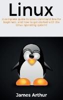 Linux: A complete guide to Linux command line for beginners, and how to get started with the Linux operating system! - James Arthur - cover