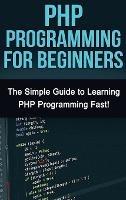 PHP Programming For Beginners: The Simple Guide to Learning PHP Fast! - Tim Warren - cover