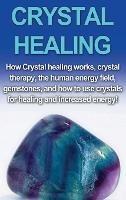 Crystal Healing: How crystal healing works, crystal therapy, the human energy field, gemstones, and how to use crystals for healing and increased energy! - Amber Rainey - cover