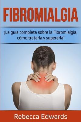 Fibromialgia: !La guia completa sobre la Fibromialgia, como tratarla y superarla! - Rebecca Edwards - cover