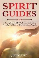 Spirit Guides: A Complete Guide to Communicating with Spirit Guides and Guardian Angels - Jamie Parr - cover