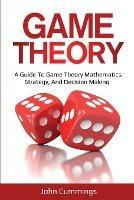 Game Theory: A Beginner's Guide to Game Theory Mathematics, Strategy & Decision-Making - John Cummings - cover