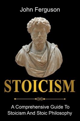 Stoicism: A Comprehensive Guide To Stoicism and Stoic Philosophy - John Ferguson - cover