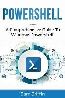 PowerShell: A Comprehensive Guide to Windows PowerShell - Sam Griffin - cover