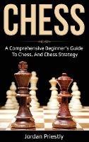 Chess: A Comprehensive Beginner's Guide to Chess, and Chess Strategy - Jordan Priestly - cover