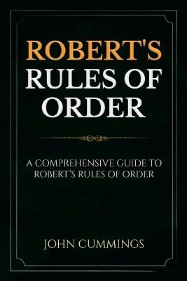 Robert's Rules of Order: A Comprehensive Guide to Robert's Rules of Order - John Cummings - cover