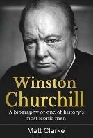 Winston Churchill: A Biography of one of history's most iconic men - Matt Clarke - cover