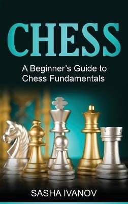 Chess: A Beginner's Guide to Chess Fundamentals - Sasha Ivanov - cover