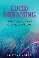 Lucid Dreaming: A Beginner's Guide to Exploring Your Dreams - Lauren Lingard - cover