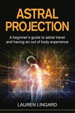 Astral Projection: A beginner's guide to astral travel and having an out-of-body experience