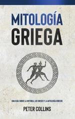 Mitología Griega: Una guía sobre la historia, los dioses y la mitología griegos