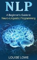 A Beginners Guide to Neuro Linguistic Programming - Louise Lowe - cover