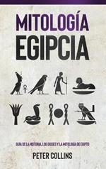 Mitología Egipcia: Guía de la Historia, Los Dioses y la Mitología de Egipto