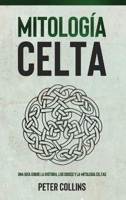 Mitología Celta: Una guía sobre la historia, los dioses y la mitología celtas - Peter Collins - cover