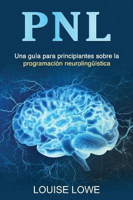 Pnl: Una guia para principiantes sobre la programacion neurolinguistica - Louise Lowe - cover