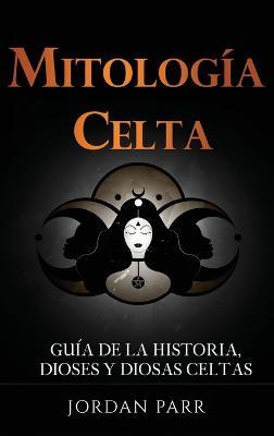 Mitología celta: Guía de la historia, dioses y diosas celtas - Jordan Parr - cover