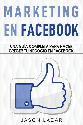 Marketing en Facebook: Una guia completa para hacer crecer tu negocio en Facebook - Jason Lazar - cover