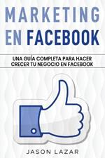 Marketing en Facebook: Una guia completa para hacer crecer tu negocio en Facebook