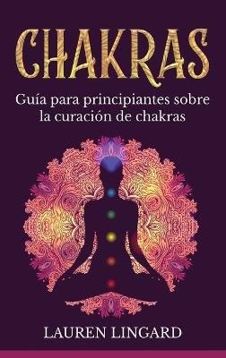 Chakras: Guía para principiantes sobre la curación de chakras - Lauren Lingard - cover