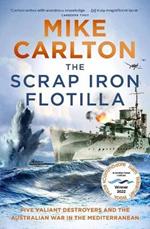 The Scrap Iron Flotilla: Five Valiant Destroyers and the Australian War in the Mediterranean