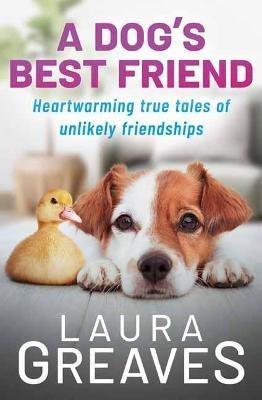 A Dog's Best Friend: Heartwarming True Tales of Unlikely Friendships - Laura Greaves - cover