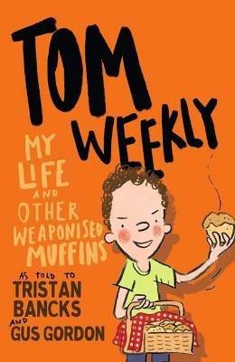 Tom Weekly 5: My Life and Other Weaponised Muffins - Tristan Bancks,Gus Gordon - cover