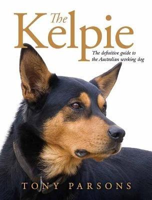 The Kelpie: The Definitive Guide to the Australian Working Dog - Tony Parsons - cover
