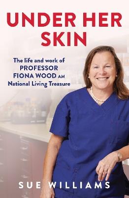 Under Her Skin: The life and work of Professor Fiona Wood AM, National Living Treasure - Sue Williams - cover