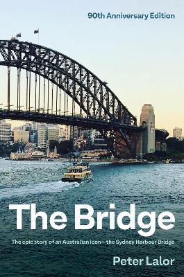 The Bridge: The epic story of an Australian icon - the Sydney Harbour Bridge - Peter Lalor - cover