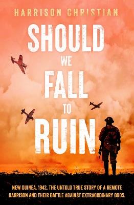 Should We Fall to Ruin: New Guinea, 1942. The untold true story of a remote garrison and their battle against extraordinary odds. - Harrison Christian - cover