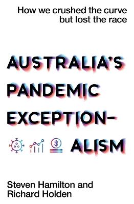 Australia's Pandemic Exceptionalism: How we crushed the curve but lost the race - Steven Hamilton,Richard Holden - cover