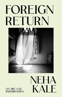 Foreign Return: On Art and Inhabitation - Neha Kale - cover