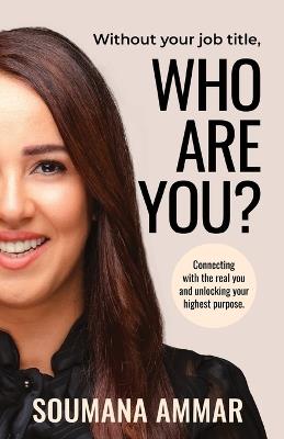 Without Your Job Title, Who Are You?: Connecting with the real you and unlocking your highest purpose - Soumana Ammar - cover
