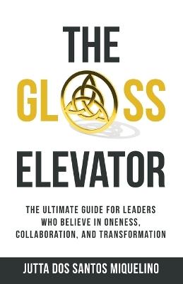 The Glass Elevator: The ultimate guide for leaders who believe in Oneness, Collaboration, and Transformation - Jutta Dos Santos Miquelino - cover