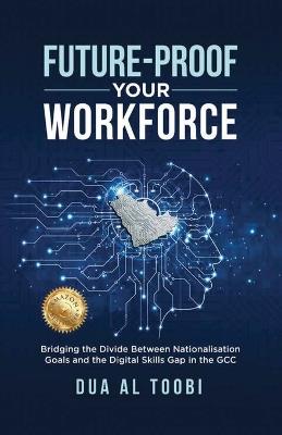 Future-Proof Your Workforce: Bridging the Divide Between Nationalisation Goals and the Digital Skills Gap in the GCC - A Leader's Playbook - Dua Al Toobi - cover