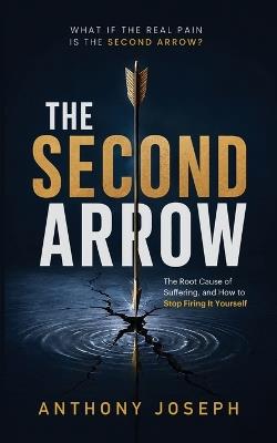 The Second Arrow: The Root Cause of Suffering, and How to Stop Firing It Yourself - Anthony Joseph - cover