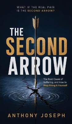 The Second Arrow: The Root Cause of Suffering, and How to Stop Firing It Yourself - Anthony Joseph - cover