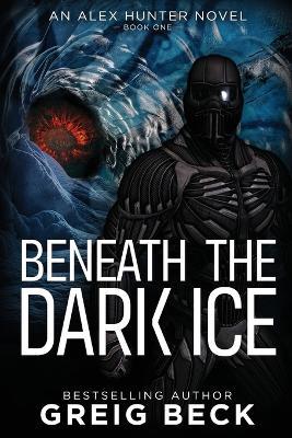 Beneath the Dark Ice: Alex Hunter 1 - Greig Beck - cover