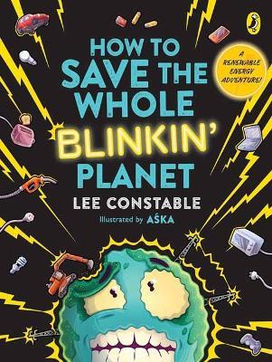 How to Save the Whole Blinkin' Planet: A Renewable Energy Adventure - Lee Constable - cover