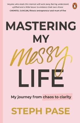 Mastering My Messy Life: My Journey from Chaos to Clarity - Steph Pase - cover
