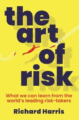 The Art of Risk: What we can learn from the world's leading risk-takers - Richard Harris - cover