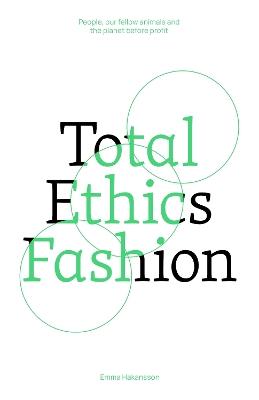 Total Ethics Fashion: People, our fellow animals and the planet before profit - Emma Hakansson - cover