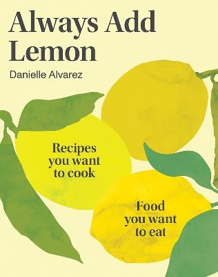 Always Add Lemon: Recipes You Want to Cook | Food You Want to Eat - Danielle Alvarez - cover