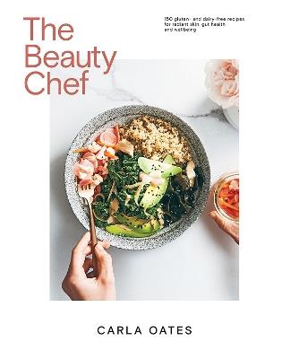 The Beauty Chef: 150 Gluten- and Dairy-Free Recipes for Radiant Skin, Gut Health and Wellbeing - Carla Oates - cover