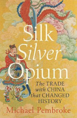 Silk Silver Opium: The Trade with China that Changed History - Michael Pembroke - cover