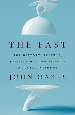 The Fast: The History, Science, Philosophy, and Promise of Doing Without - John Oakes - cover